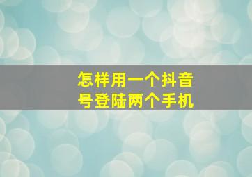 怎样用一个抖音号登陆两个手机