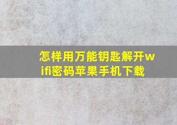 怎样用万能钥匙解开wifi密码苹果手机下载