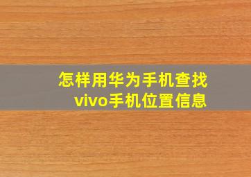 怎样用华为手机查找vivo手机位置信息