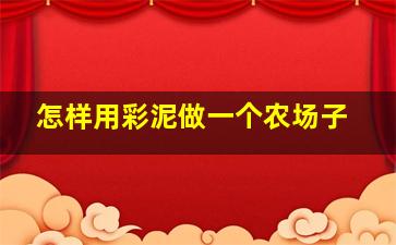 怎样用彩泥做一个农场子