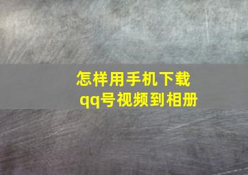 怎样用手机下载qq号视频到相册