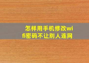 怎样用手机修改wifi密码不让别人连网