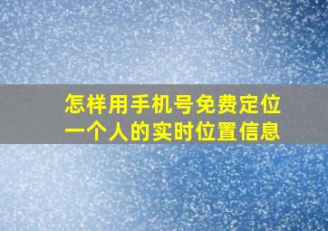 怎样用手机号免费定位一个人的实时位置信息