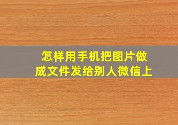 怎样用手机把图片做成文件发给别人微信上