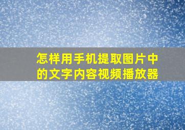 怎样用手机提取图片中的文字内容视频播放器