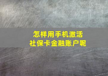 怎样用手机激活社保卡金融账户呢