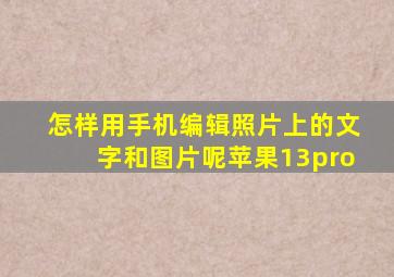 怎样用手机编辑照片上的文字和图片呢苹果13pro