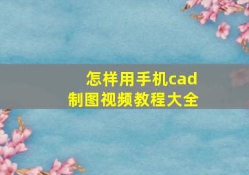 怎样用手机cad制图视频教程大全