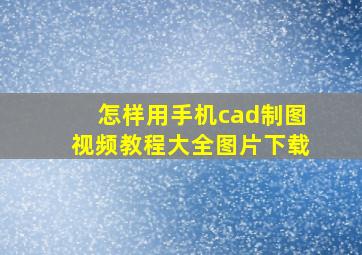 怎样用手机cad制图视频教程大全图片下载