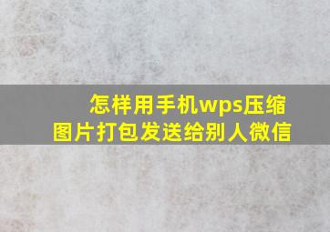 怎样用手机wps压缩图片打包发送给别人微信