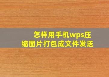 怎样用手机wps压缩图片打包成文件发送