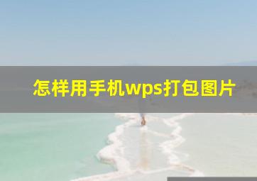 怎样用手机wps打包图片