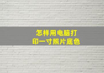 怎样用电脑打印一寸照片底色