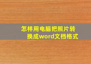 怎样用电脑把照片转换成word文档格式