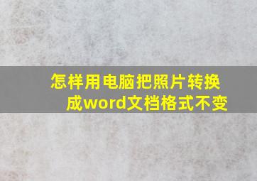 怎样用电脑把照片转换成word文档格式不变