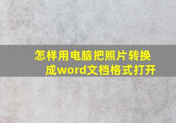 怎样用电脑把照片转换成word文档格式打开