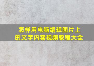 怎样用电脑编辑图片上的文字内容视频教程大全