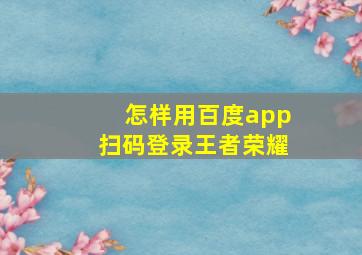 怎样用百度app扫码登录王者荣耀