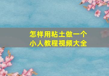 怎样用粘土做一个小人教程视频大全