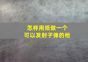 怎样用纸做一个可以发射子弹的枪