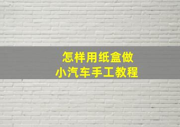 怎样用纸盒做小汽车手工教程