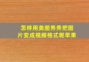 怎样用美图秀秀把图片变成视频格式呢苹果