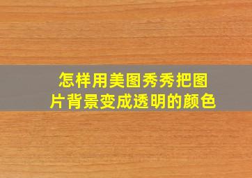 怎样用美图秀秀把图片背景变成透明的颜色