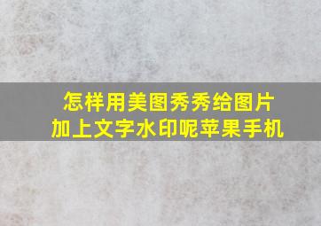 怎样用美图秀秀给图片加上文字水印呢苹果手机