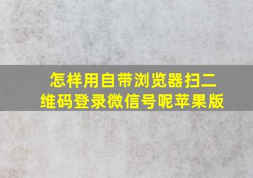 怎样用自带浏览器扫二维码登录微信号呢苹果版