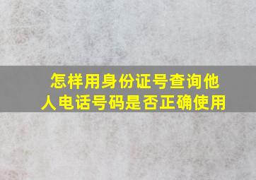 怎样用身份证号查询他人电话号码是否正确使用