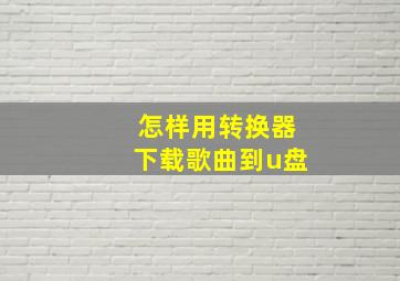 怎样用转换器下载歌曲到u盘