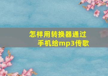 怎样用转换器通过手机给mp3传歌