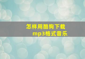 怎样用酷狗下载mp3格式音乐