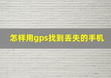 怎样用gps找到丢失的手机