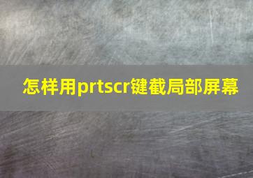 怎样用prtscr键截局部屏幕