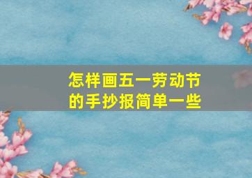 怎样画五一劳动节的手抄报简单一些