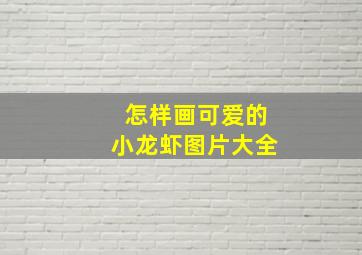 怎样画可爱的小龙虾图片大全