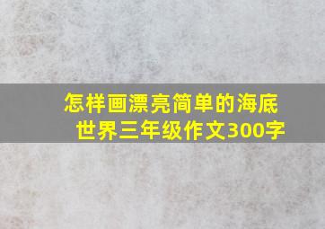 怎样画漂亮简单的海底世界三年级作文300字