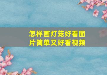 怎样画灯笼好看图片简单又好看视频