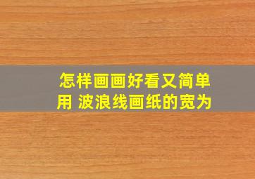 怎样画画好看又简单用 波浪线画纸的宽为