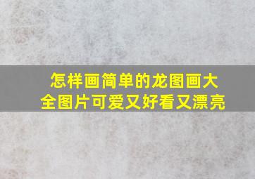 怎样画简单的龙图画大全图片可爱又好看又漂亮