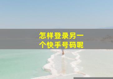 怎样登录另一个快手号码呢