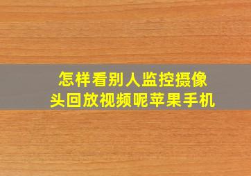 怎样看别人监控摄像头回放视频呢苹果手机