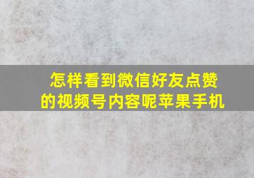 怎样看到微信好友点赞的视频号内容呢苹果手机