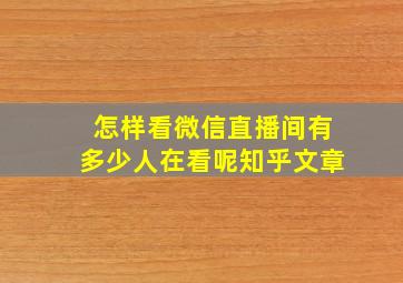 怎样看微信直播间有多少人在看呢知乎文章