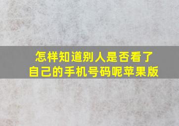 怎样知道别人是否看了自己的手机号码呢苹果版