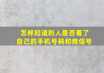 怎样知道别人是否看了自己的手机号码和微信号