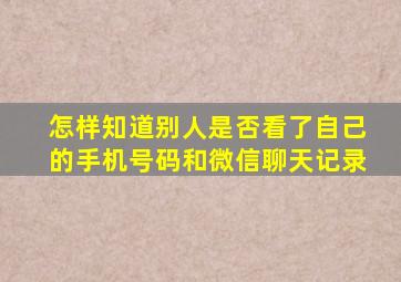 怎样知道别人是否看了自己的手机号码和微信聊天记录