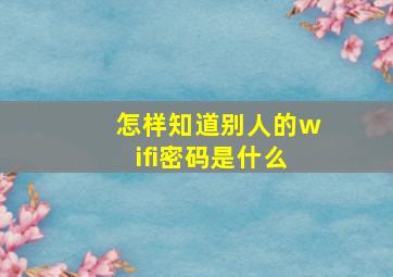 怎样知道别人的wifi密码是什么