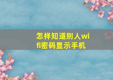 怎样知道别人wifi密码显示手机